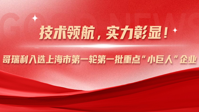 技術(shù)領航，實力彰顯！哥瑞利入選上(shàng)海(hǎi)市第一輪第一批重點“小(xiǎo)巨人(rén)”企業(yè)