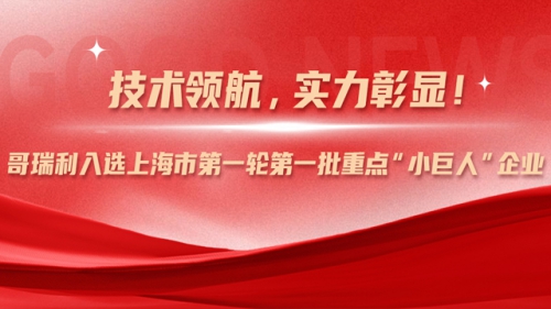 技術(shù)領航，實力彰顯！哥瑞利入選上(shàng)海(hǎi)市第一輪第一批重點“小(xiǎo)巨人(rén)”企業(yè)